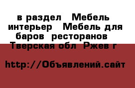  в раздел : Мебель, интерьер » Мебель для баров, ресторанов . Тверская обл.,Ржев г.